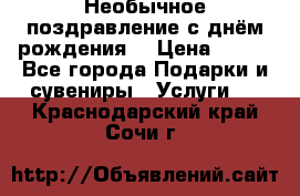 Необычное поздравление с днём рождения. › Цена ­ 200 - Все города Подарки и сувениры » Услуги   . Краснодарский край,Сочи г.